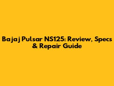 Bajaj Pulsar NS125: Review, Specs & Repair Guide