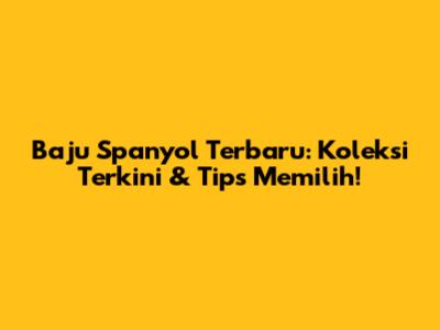 Baju Spanyol Terbaru: Koleksi Terkini & Tips Memilih!