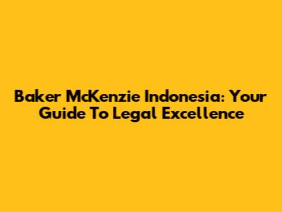 Baker McKenzie Indonesia: Your Guide To Legal Excellence