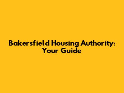 Bakersfield Housing Authority: Your Guide