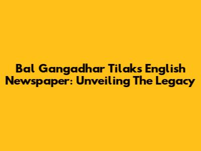 Bal Gangadhar Tilak's English Newspaper: Unveiling The Legacy