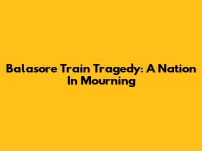 Balasore Train Tragedy: A Nation In Mourning