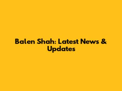Balen Shah: Latest News & Updates