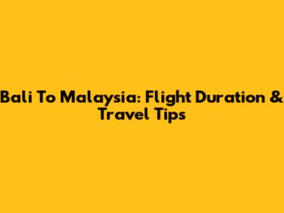 Bali To Malaysia: Flight Duration & Travel Tips