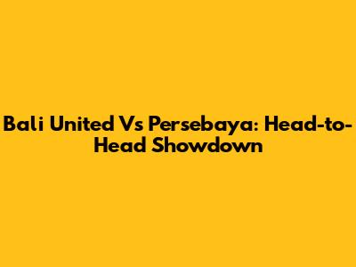 Bali United Vs Persebaya: Head-to-Head Showdown