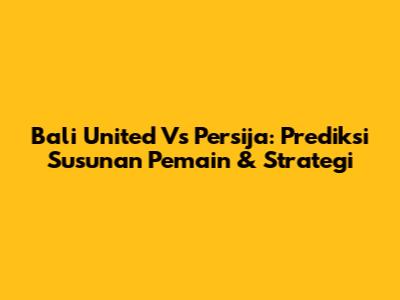 Bali United Vs Persija: Prediksi Susunan Pemain & Strategi