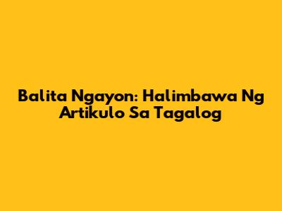 Balita Ngayon: Halimbawa Ng Artikulo Sa Tagalog