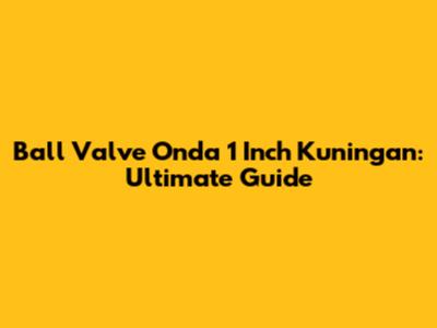 Ball Valve Onda 1 Inch Kuningan: Ultimate Guide
