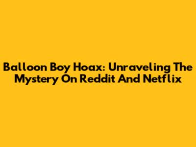 Balloon Boy Hoax: Unraveling The Mystery On Reddit And Netflix