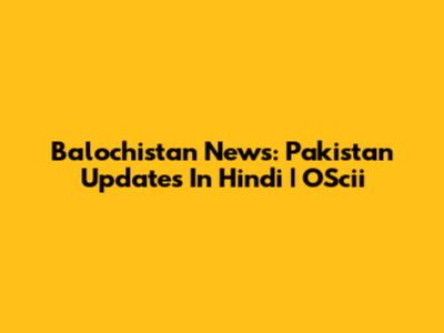 Balochistan News: Pakistan Updates In Hindi | OScii
