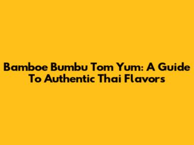 Bamboe Bumbu Tom Yum: A Guide To Authentic Thai Flavors