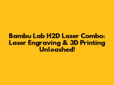 Bambu Lab H2D Laser Combo: Laser Engraving & 3D Printing Unleashed!