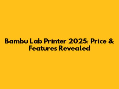 Bambu Lab Printer 2025: Price & Features Revealed