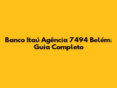 Banco Itaú Agência 7494 Belém: Guia Completo