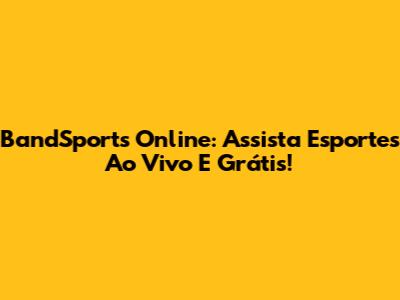 BandSports Online: Assista Esportes Ao Vivo E Grátis!