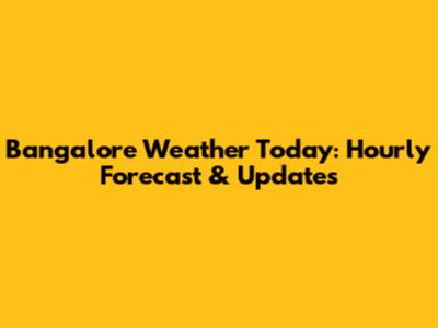 Bangalore Weather Today: Hourly Forecast & Updates