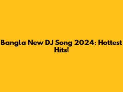 Bangla New DJ Song 2024: Hottest Hits!