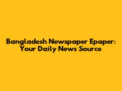 Bangladesh Newspaper Epaper: Your Daily News Source
