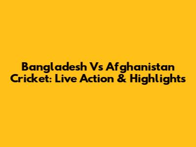 Bangladesh Vs Afghanistan Cricket: Live Action & Highlights