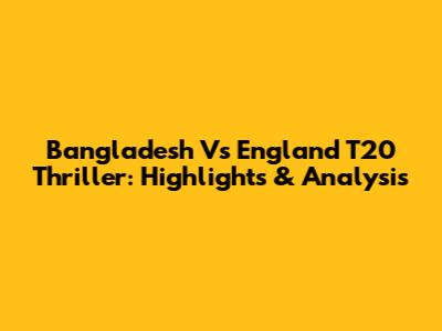 Bangladesh Vs England T20 Thriller: Highlights & Analysis