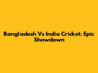 Bangladesh Vs India Cricket: Epic Showdown