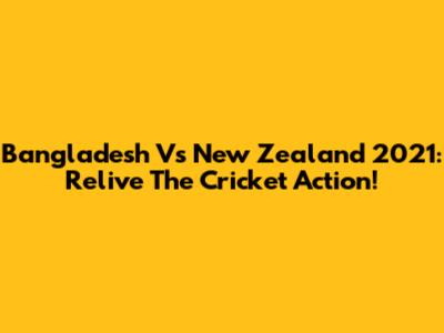 Bangladesh Vs New Zealand 2021: Relive The Cricket Action!