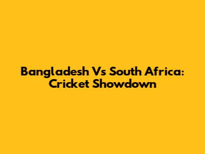 Bangladesh Vs South Africa: Cricket Showdown