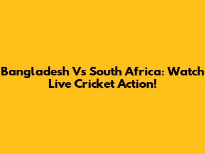 Bangladesh Vs South Africa: Watch Live Cricket Action!