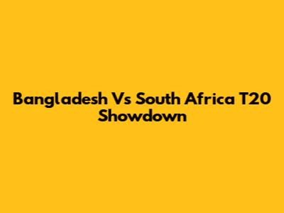 Bangladesh Vs South Africa T20 Showdown