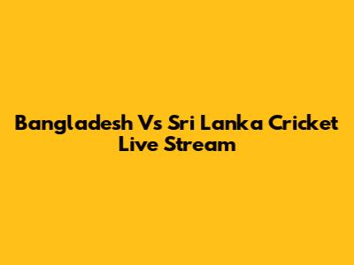Bangladesh Vs Sri Lanka Cricket Live Stream