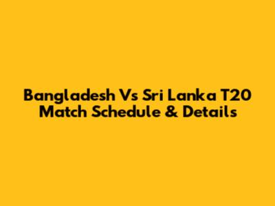 Bangladesh Vs Sri Lanka T20 Match Schedule & Details