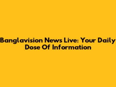 Banglavision News Live: Your Daily Dose Of Information