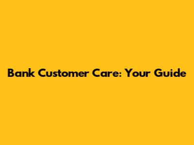 Bank Customer Care: Your Guide