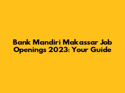 Bank Mandiri Makassar Job Openings 2023: Your Guide