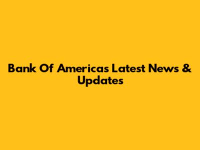 Bank Of America's Latest News & Updates