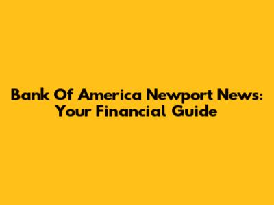 Bank Of America Newport News: Your Financial Guide