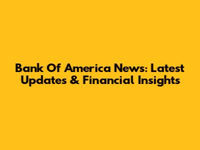 Bank Of America News: Latest Updates & Financial Insights