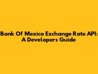 Bank Of Mexico Exchange Rate API: A Developer's Guide