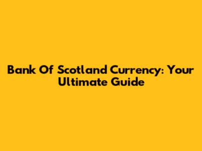 Bank Of Scotland Currency: Your Ultimate Guide