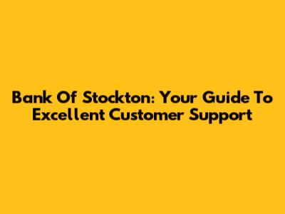 Bank Of Stockton: Your Guide To Excellent Customer Support