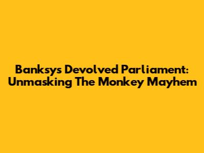 Banksy's Devolved Parliament: Unmasking The Monkey Mayhem