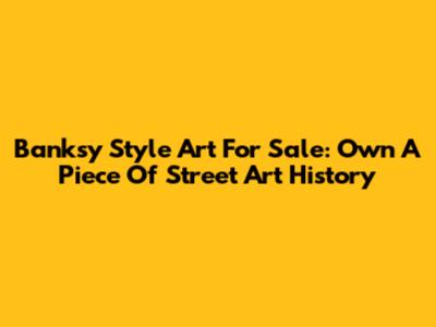 Banksy Style Art For Sale: Own A Piece Of Street Art History