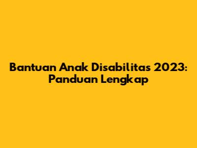 Bantuan Anak Disabilitas 2023: Panduan Lengkap