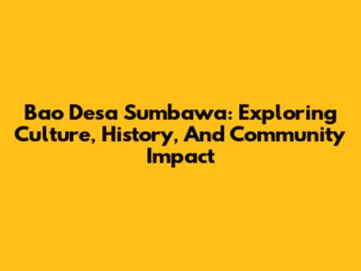 Bao Desa Sumbawa: Exploring Culture, History, And Community Impact