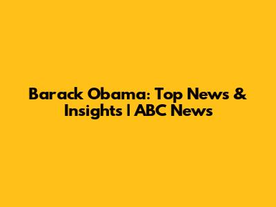 Barack Obama: Top News & Insights | ABC News