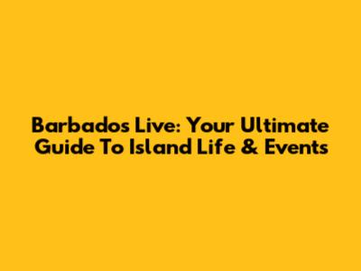 Barbados Live: Your Ultimate Guide To Island Life & Events