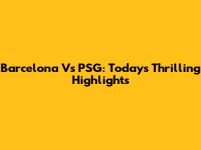 Barcelona Vs PSG: Today's Thrilling Highlights
