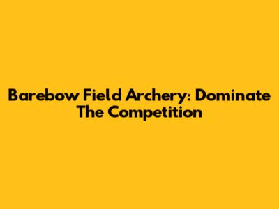 Barebow Field Archery: Dominate The Competition