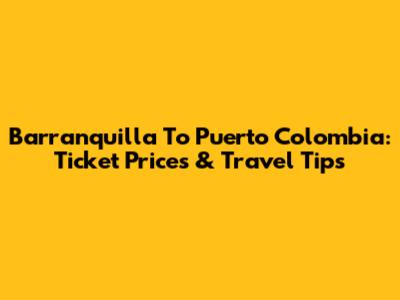 Barranquilla To Puerto Colombia: Ticket Prices & Travel Tips
