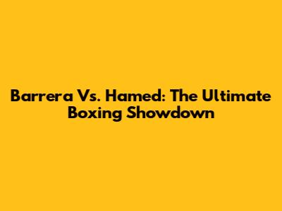 Barrera Vs. Hamed: The Ultimate Boxing Showdown